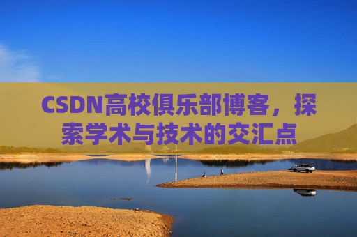 CSDN高校俱乐部博客,探索学术与技术的交汇点
